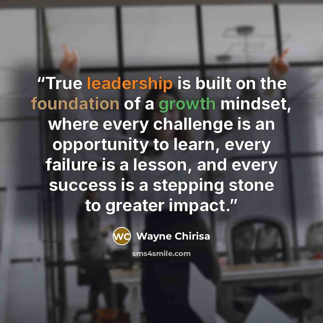 “True leadership is built on the foundation of a growth mindset, where every challenge is an opportunity to learn, every failure is a lesson, and every success is a stepping stone to greater impact.” quote by Wayne Chirisa