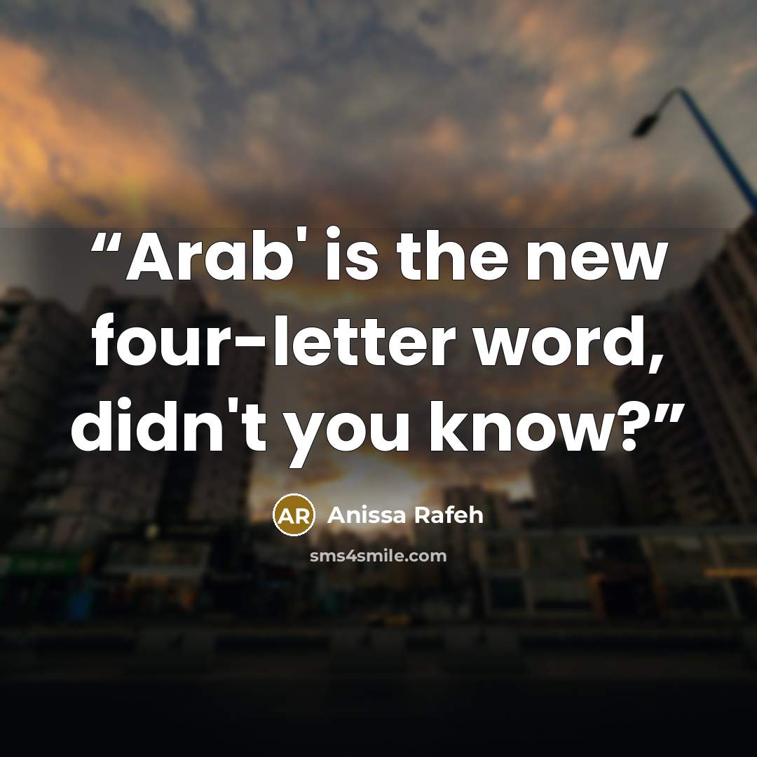 “Arab' is the new four-letter word, didn't you know?” quote by Anissa Rafeh