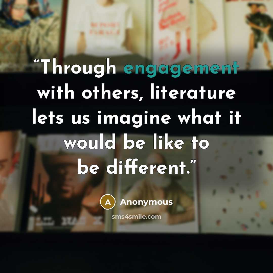 “Through engagement with others, literature lets us imagine what it would be like to be different.” quote by Anonymous