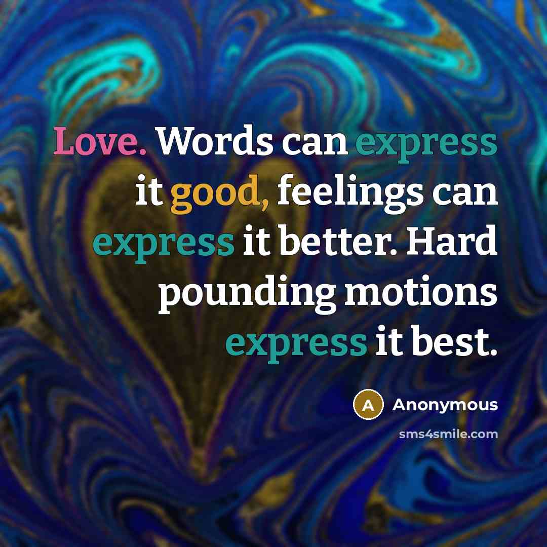 “Love. Words can express it good, feelings can express it better. Hard pounding motions express it best.” quote by Anonymous