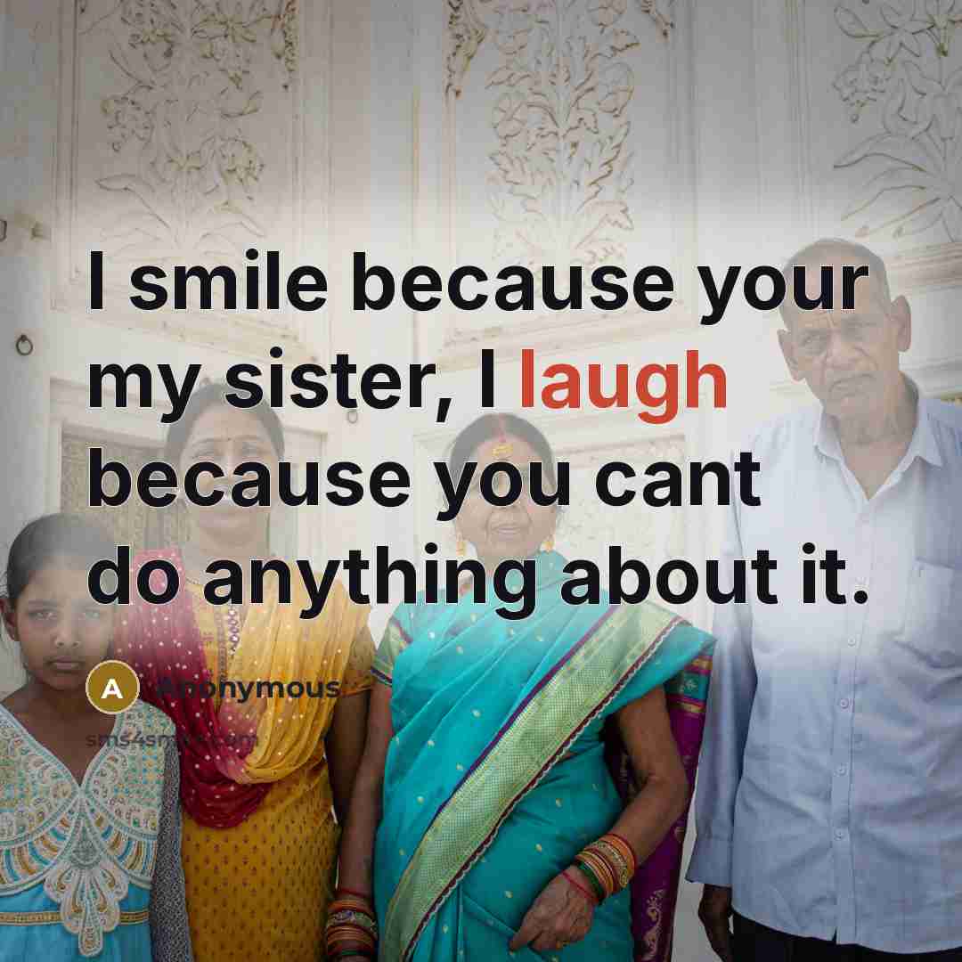 “I smile because your my sister, I laugh because you cant do anything about it.” quote by Anonymous