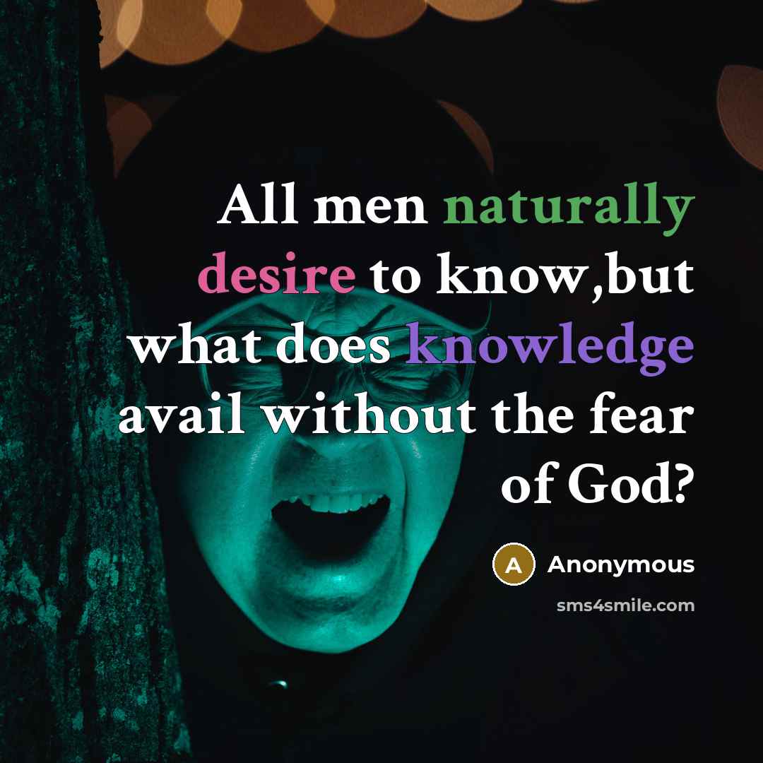 “All men naturally desire to know,but what does knowledge avail without the fear of God?” quote by Anonymous