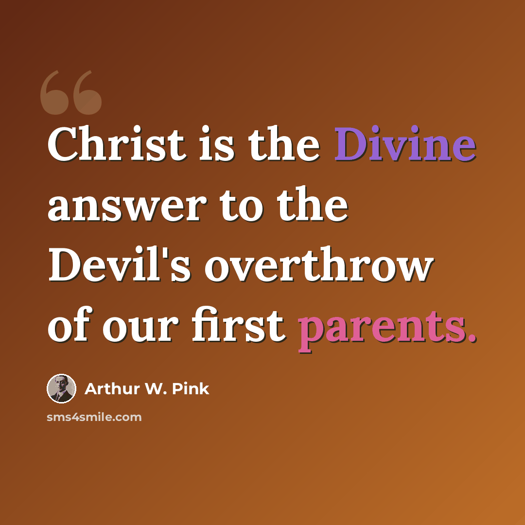 “Christ is the Divine answer to the Devil's overthrow of our first parents.” quote by Arthur W. Pink