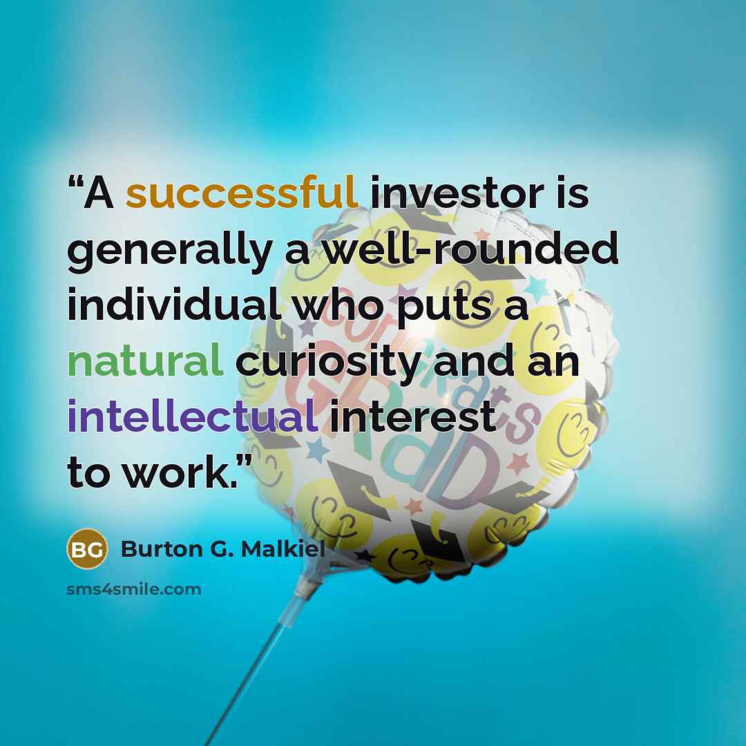 “A successful investor is generally a well-rounded individual who puts a natural curiosity and an intellectual interest to work.” quote by Burton G. Malkiel