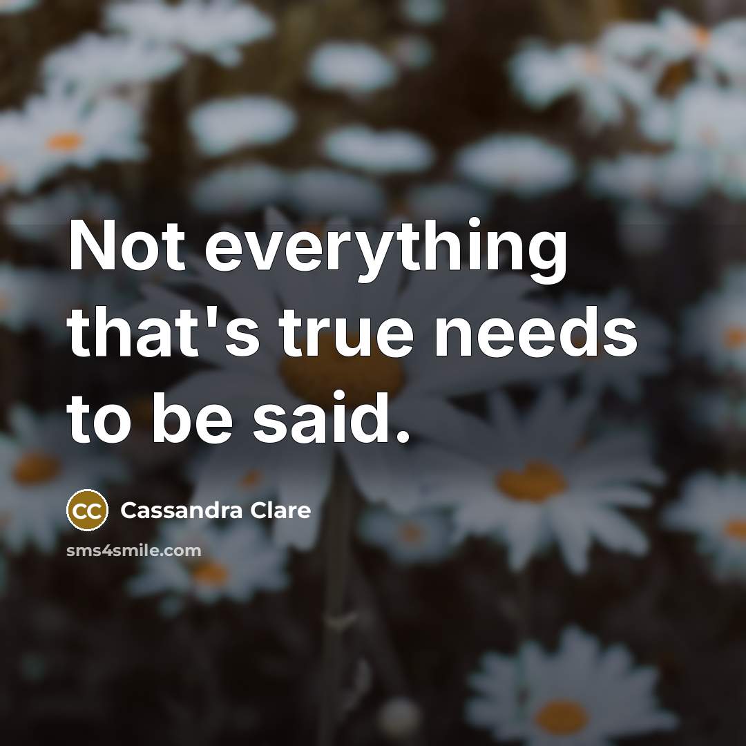 “Not everything that's true needs to be said.” quote by Cassandra Clare