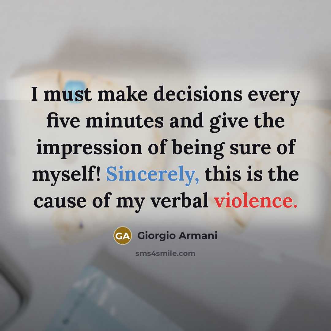 “I must make decisions every five minutes and give the impression of being sure of myself! Sincerely, this is the cause of my verbal violence.” quote by Giorgio Armani