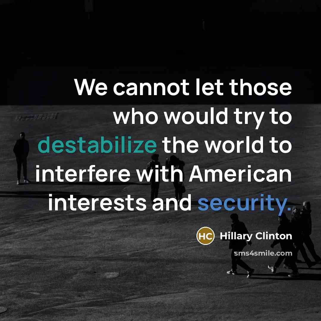 “We cannot let those who would try to destabilize the world to interfere with American interests and security.” quote by Hillary Clinton