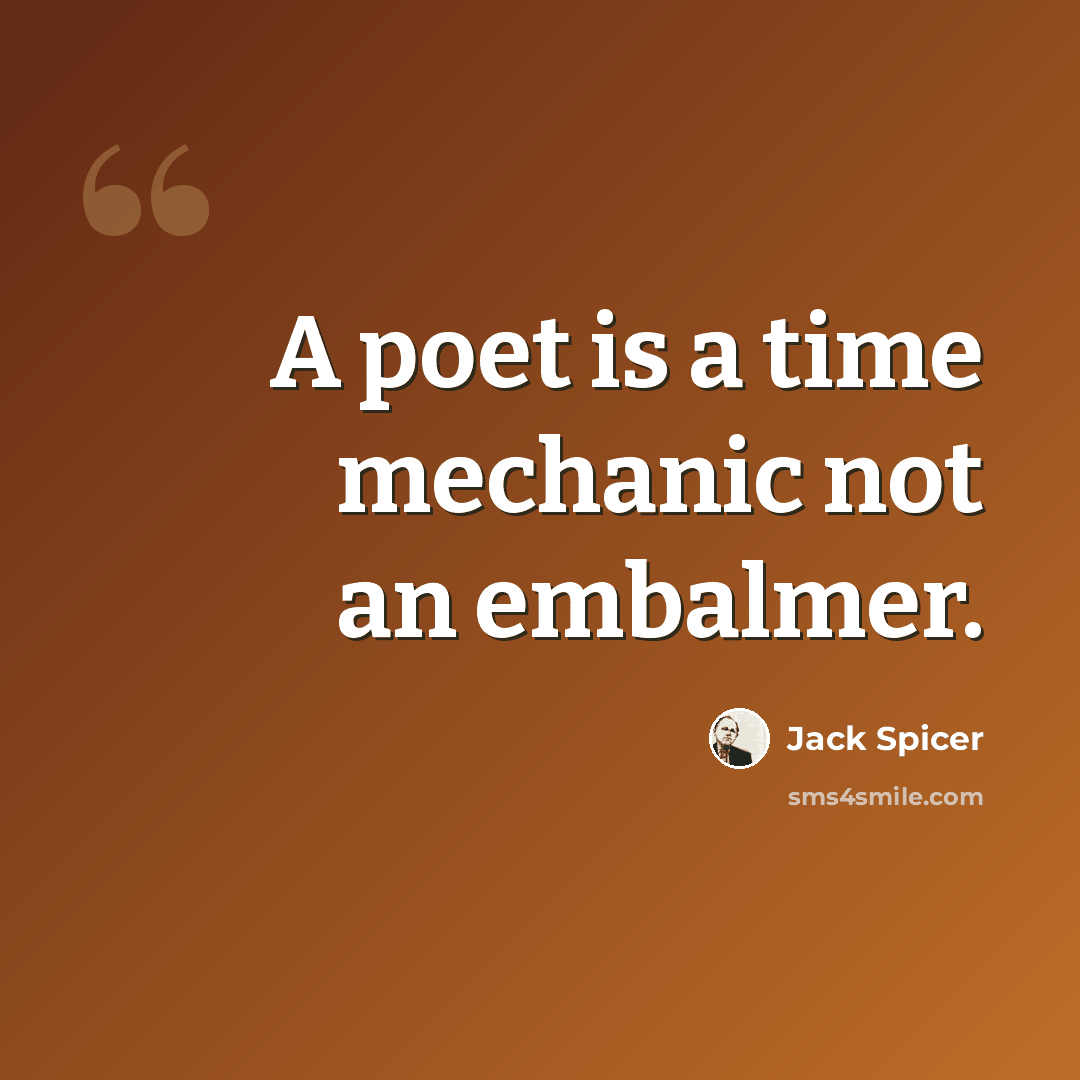 “A poet is a time mechanic not an embalmer.” quote by Jack Spicer