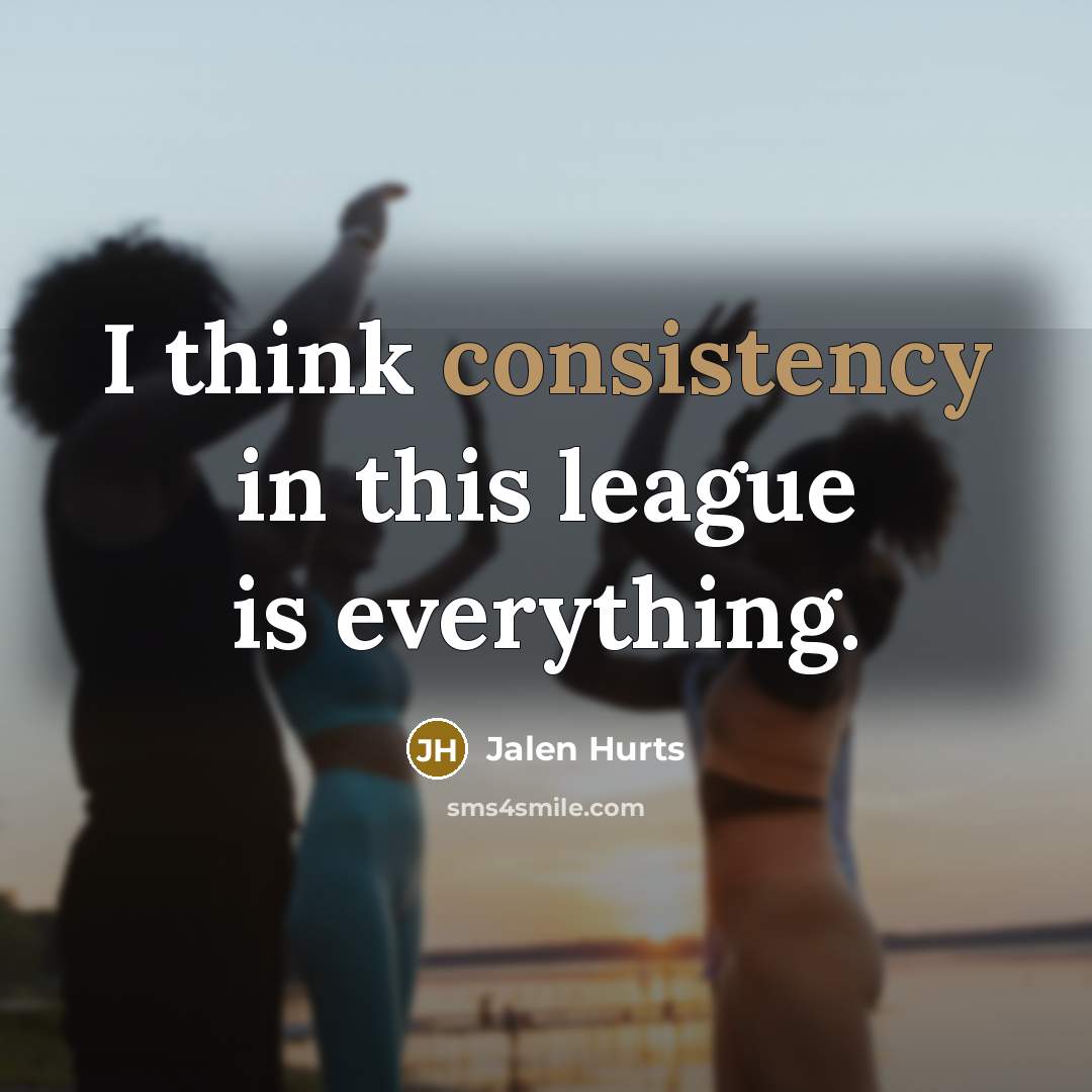 “I think consistency in this league is everything.” quote by Jalen Hurts