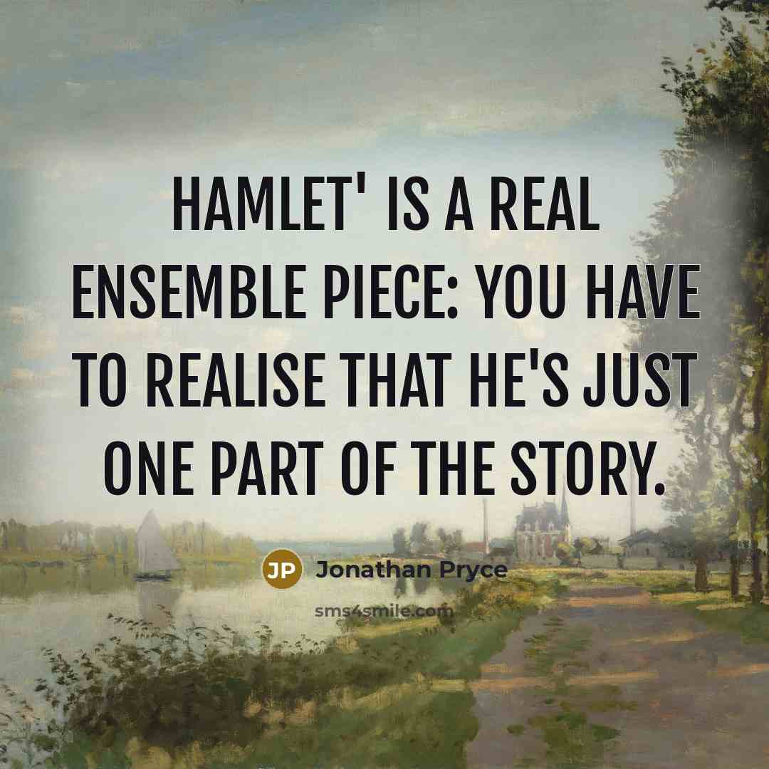 “Hamlet' is a real ensemble piece: you have to realise that he's just one part of the story.” quote by Jonathan Pryce