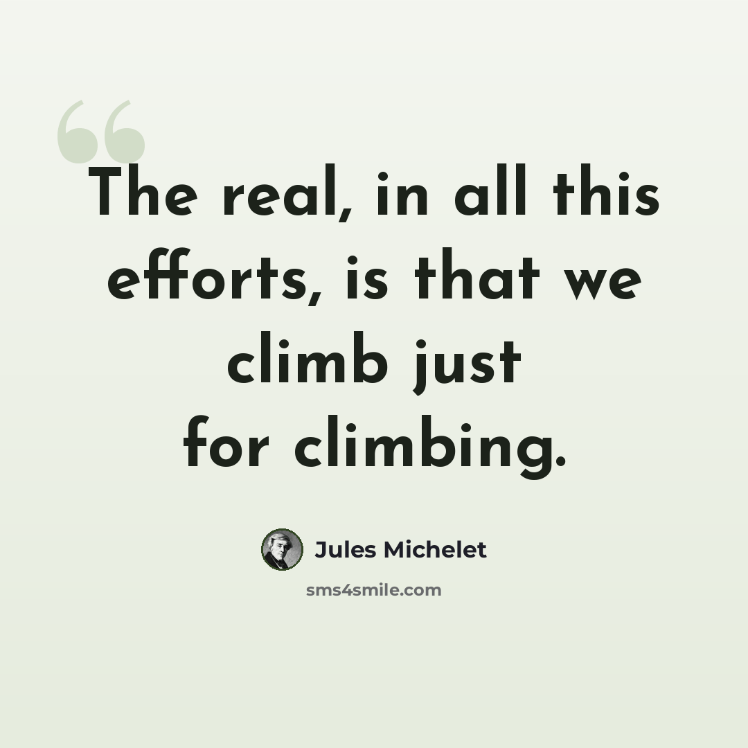 “The real, in all this efforts, is that we climb just for climbing.” quote by Jules Michelet