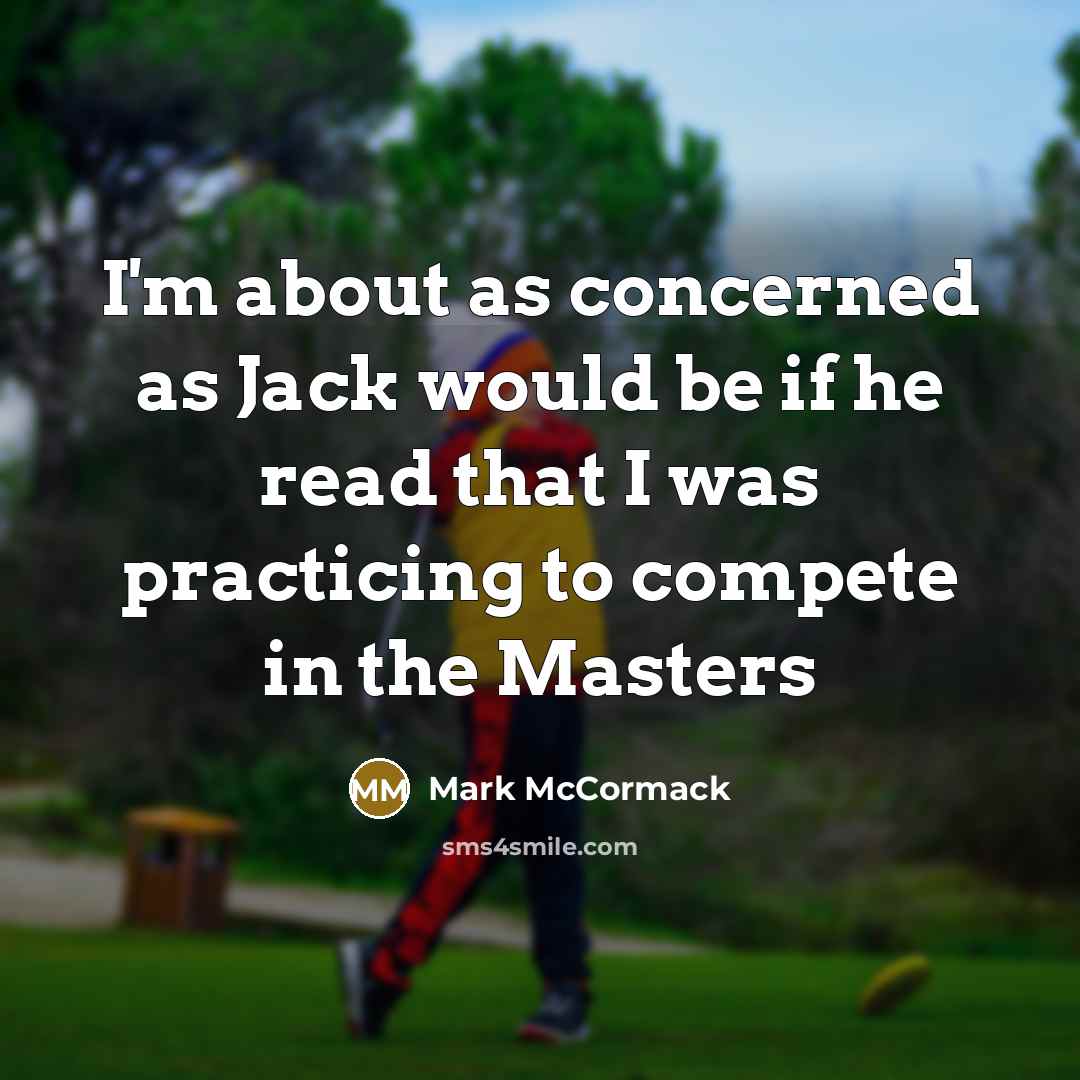 “I'm about as concerned as Jack would be if he read that I was practicing to compete in the Masters” quote by Mark McCormack