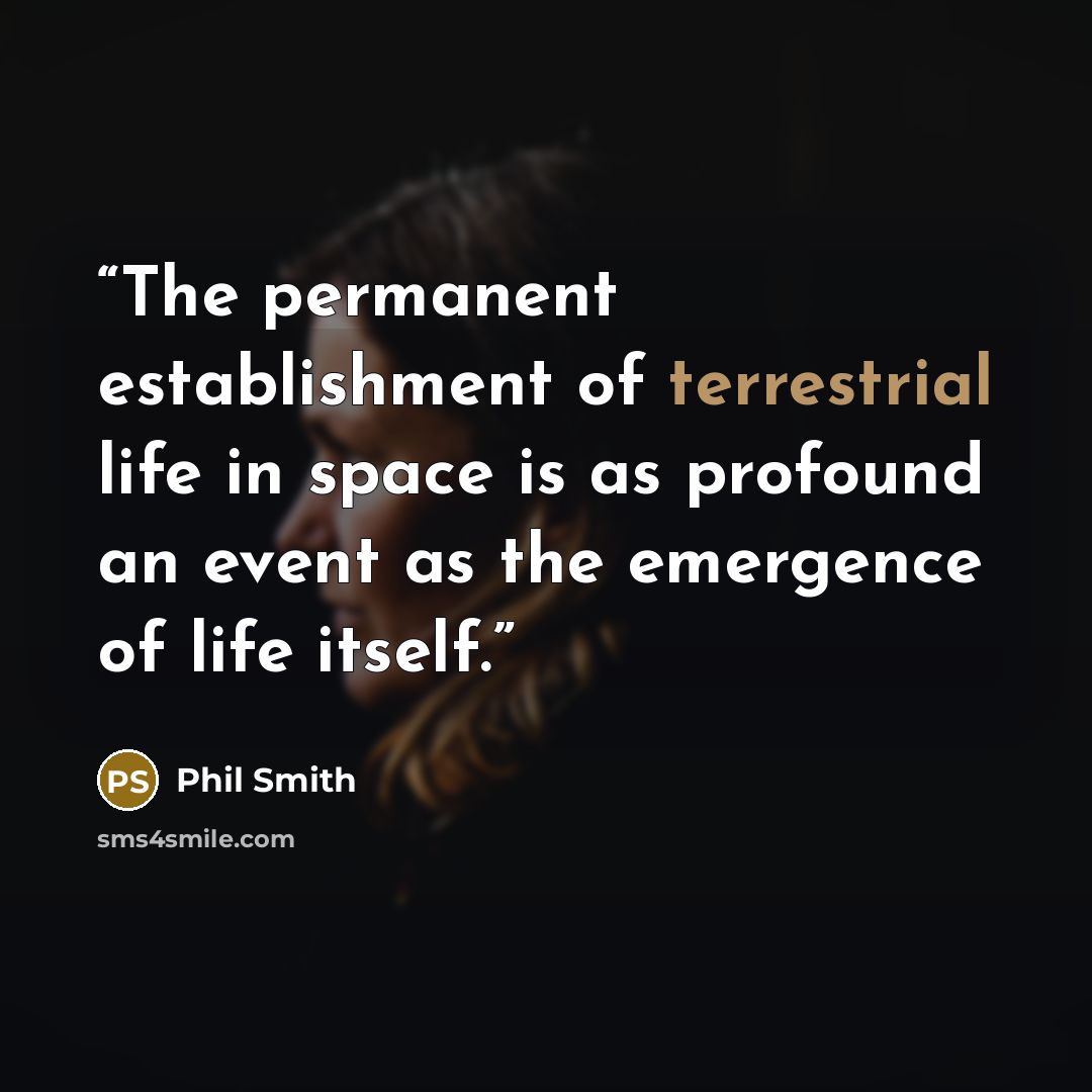 “The permanent establishment of terrestrial life in space is as profound an event as the emergence of life itself.” quote by Phil Smith