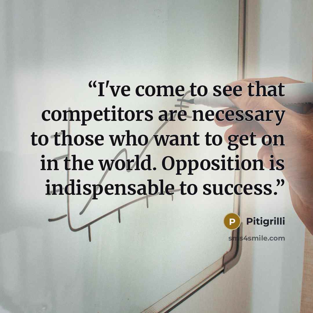 “I've come to see that competitors are necessary to those who want to get on in the world. Opposition is indispensable to success.” quote by Pitigrilli
