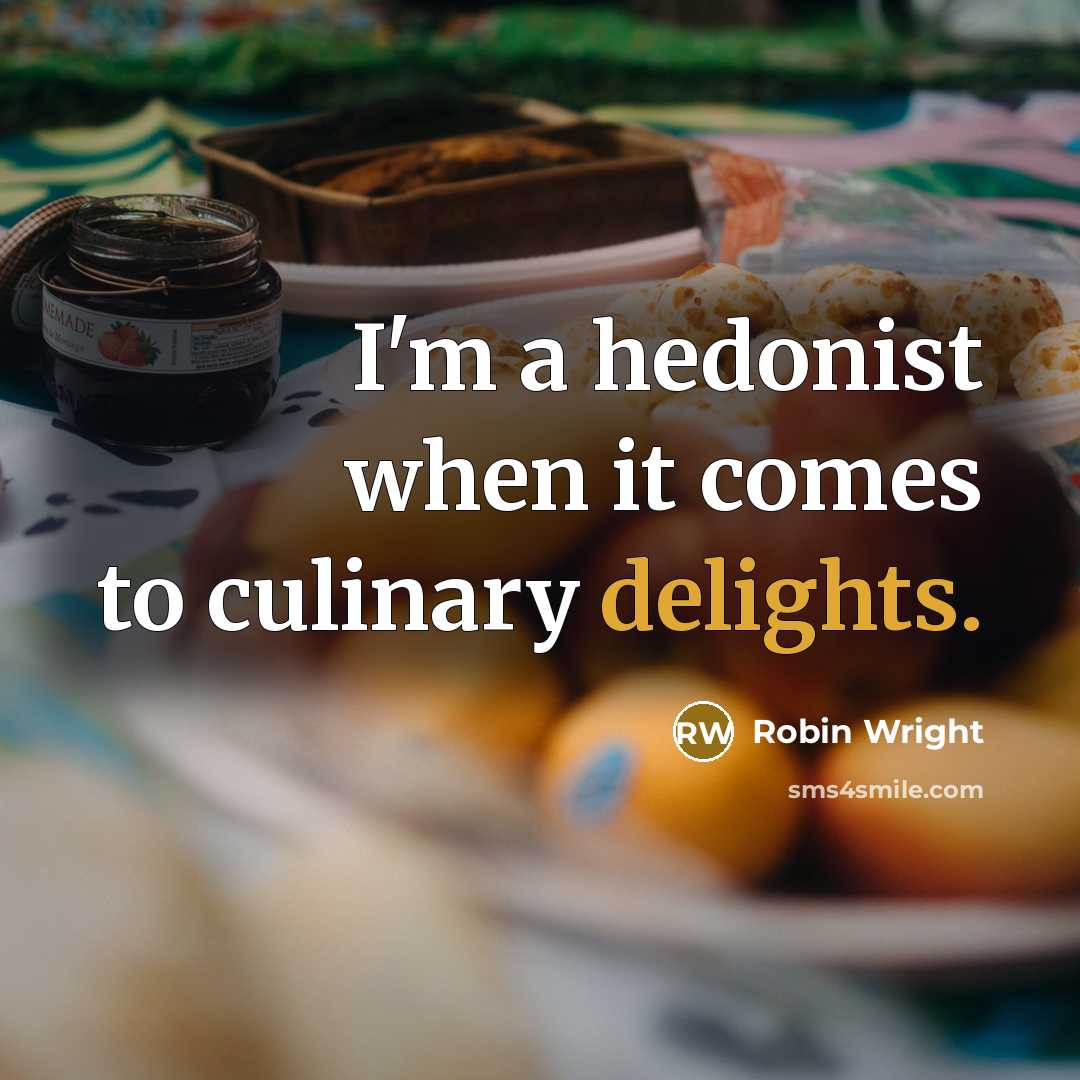 “I'm a hedonist when it comes to culinary delights.” quote by Robin Wright