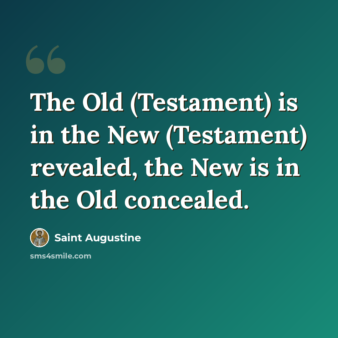 “The Old (Testament) is in the New (Testament) revealed, the New is in the Old concealed.” quote by Saint Augustine