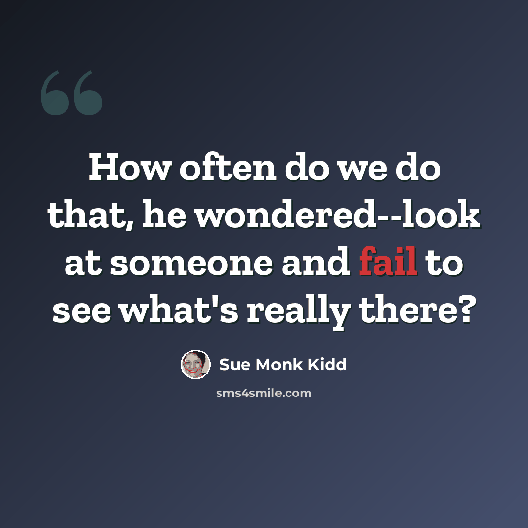 “How often do we do that, he wondered--look at someone and fail to see what's really there?” quote by Sue Monk Kidd
