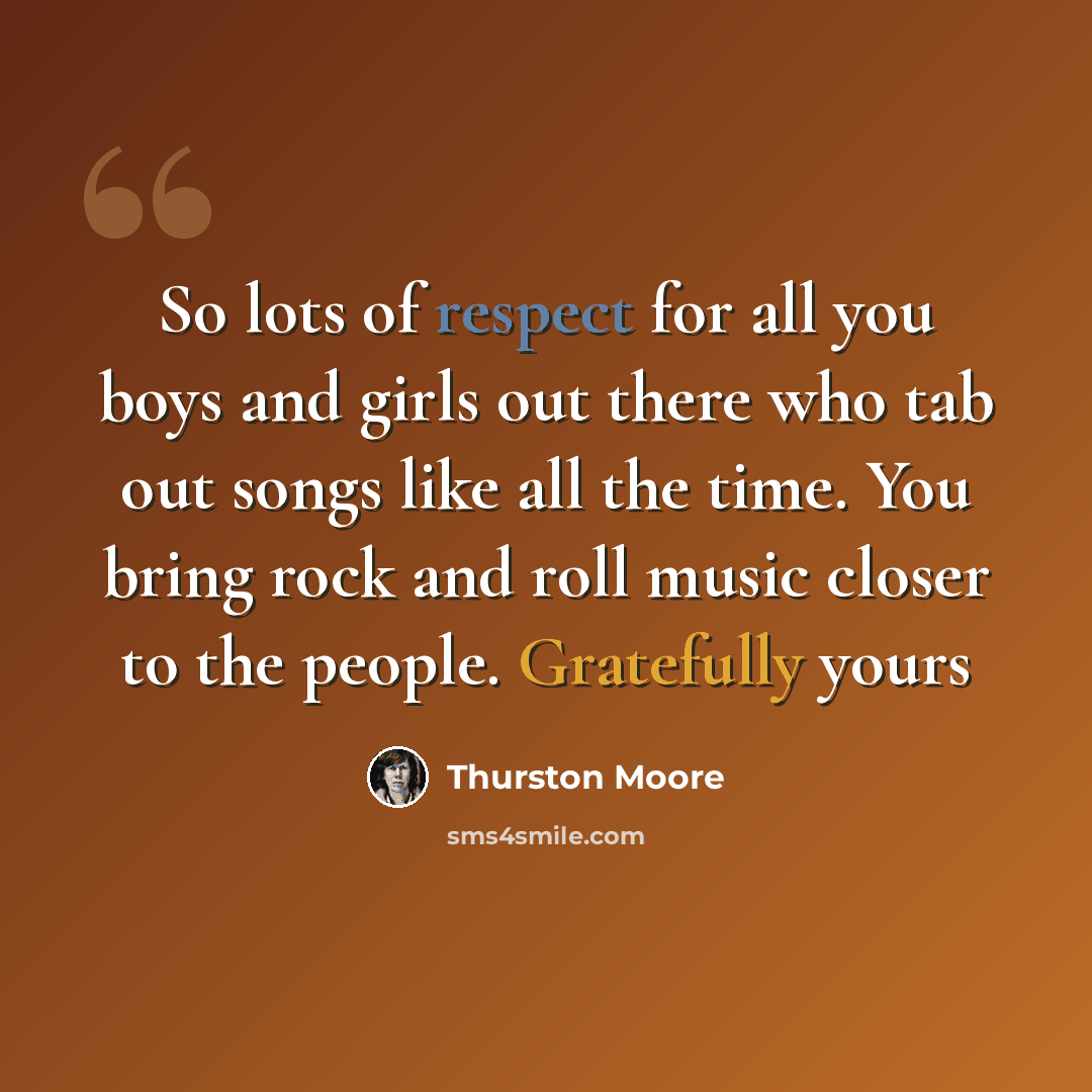 “So lots of respect for all you boys and girls out there who tab out songs like all the time. You bring rock and roll music closer to the people. Gratefully yours” quote by Thurston Moore