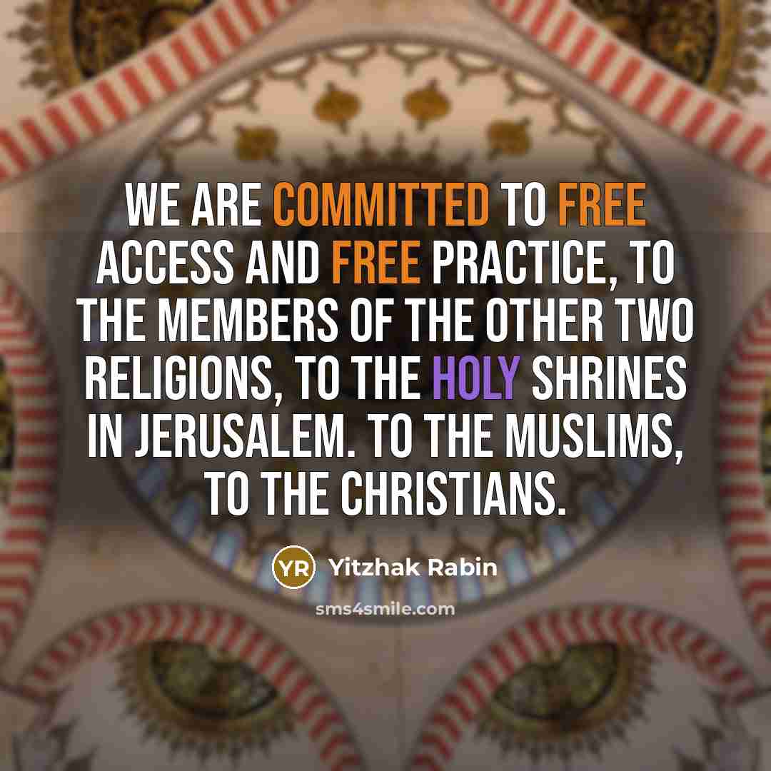 “We are committed to free access and free practice, to the members of the other two religions, to the holy shrines in Jerusalem. To the Muslims, to the Christians.” quote by Yitzhak Rabin