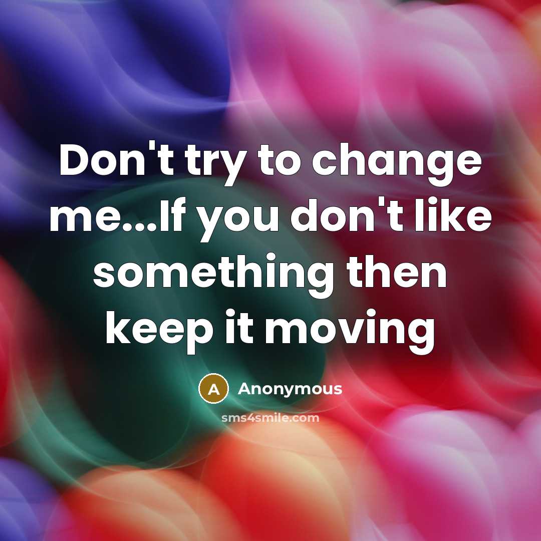 “Don't try to change me...If you don't like something then keep it moving” quote by Anonymous