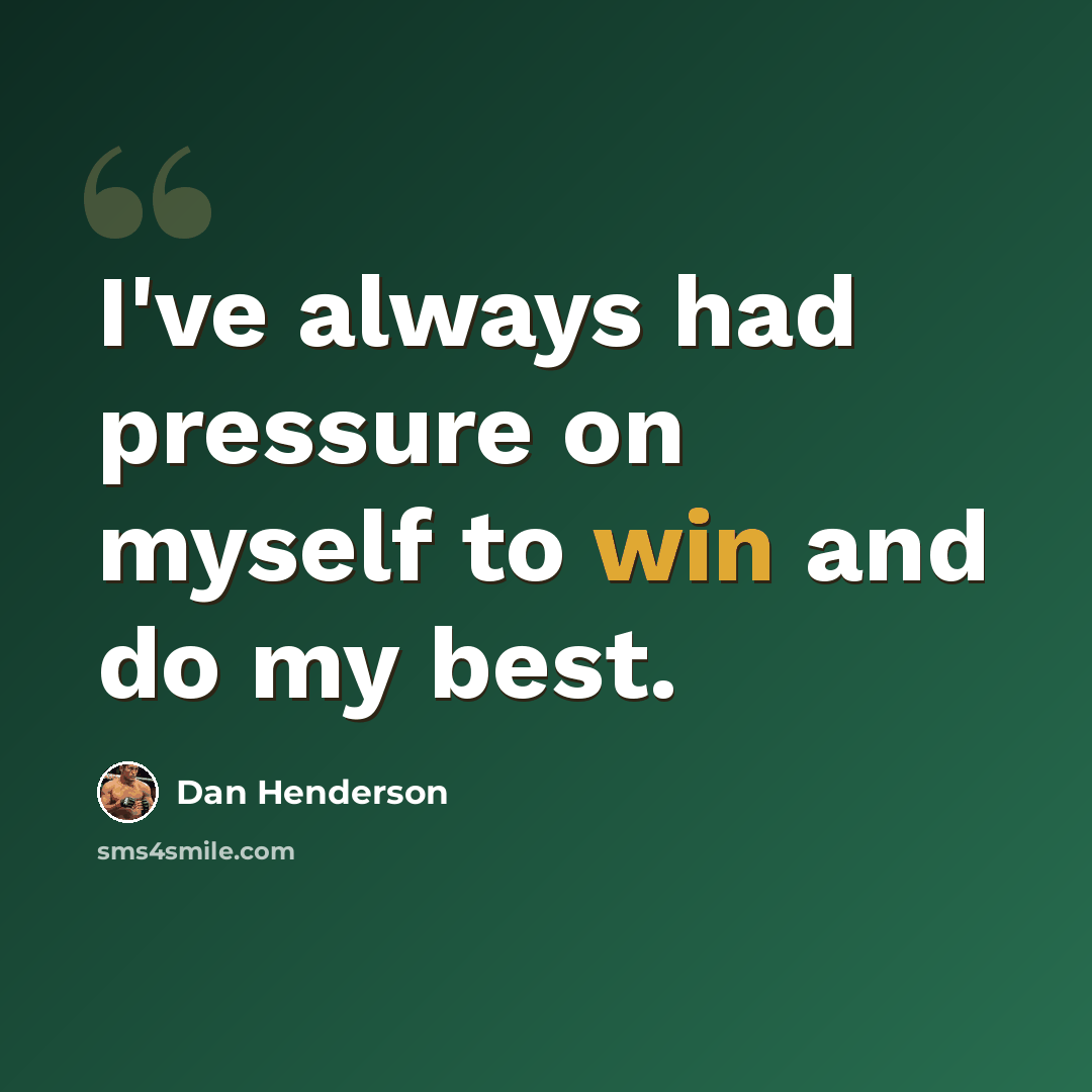“I've always had pressure on myself to win and do my best.” quote by Dan Henderson