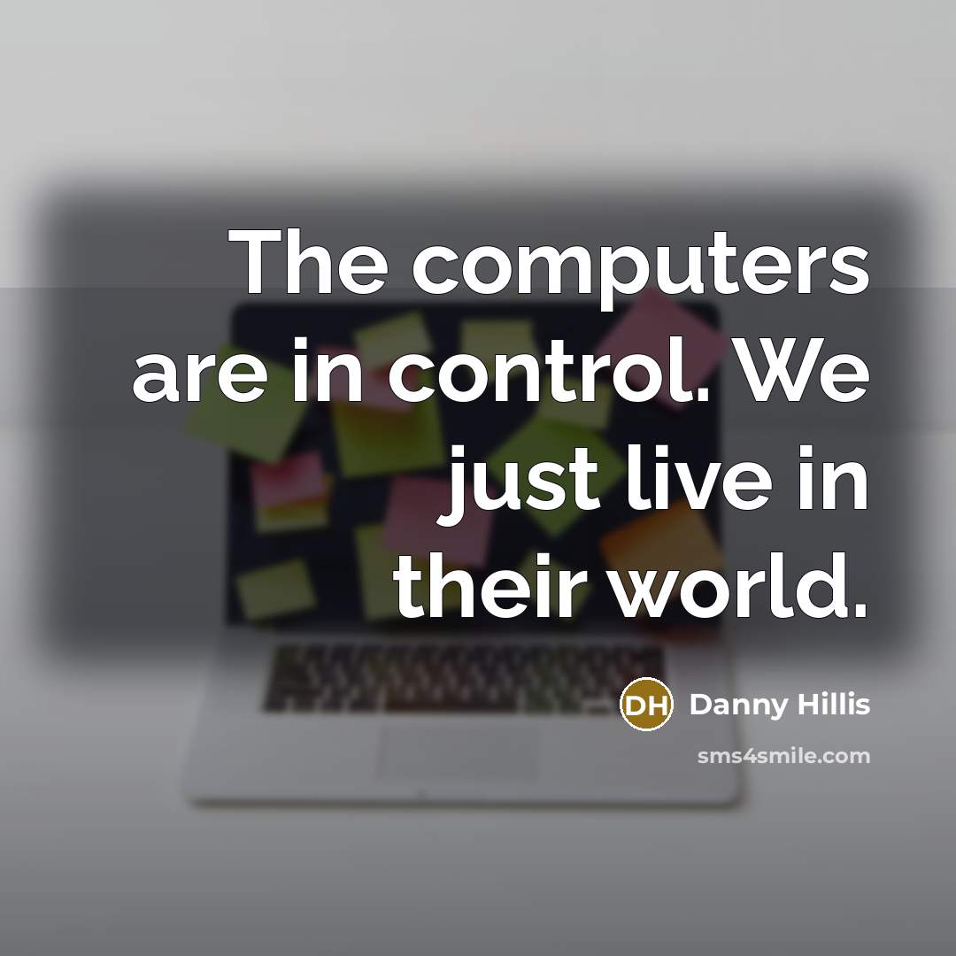 “The computers are in control. We just live in their world.” quote by Danny Hillis