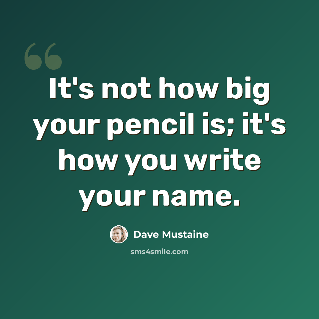 “It's not how big your pencil is; it's how you write your name.” quote by Dave Mustaine