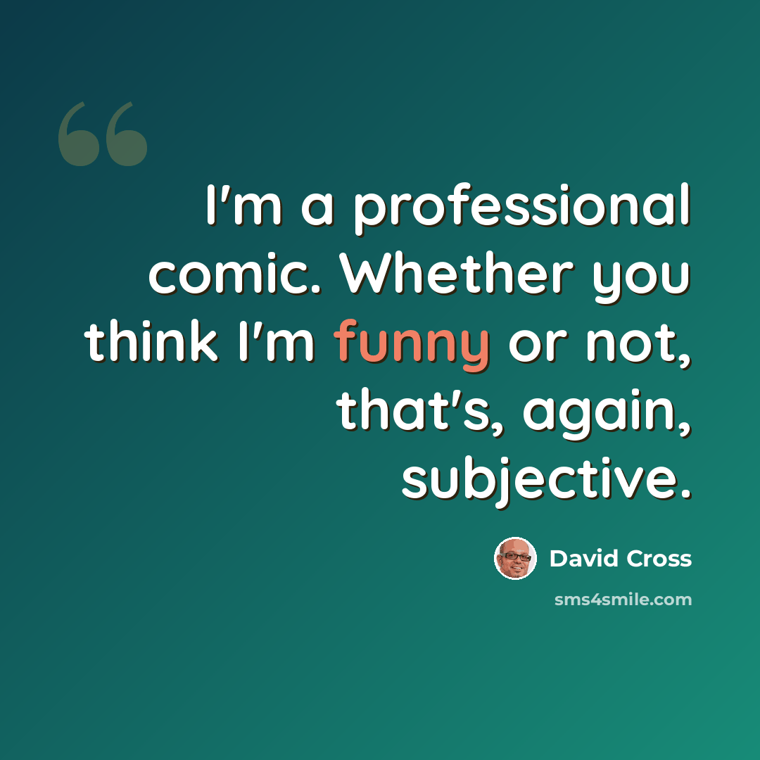 “I'm a professional comic. Whether you think I'm funny or not, that's, again, subjective.” quote by David Cross