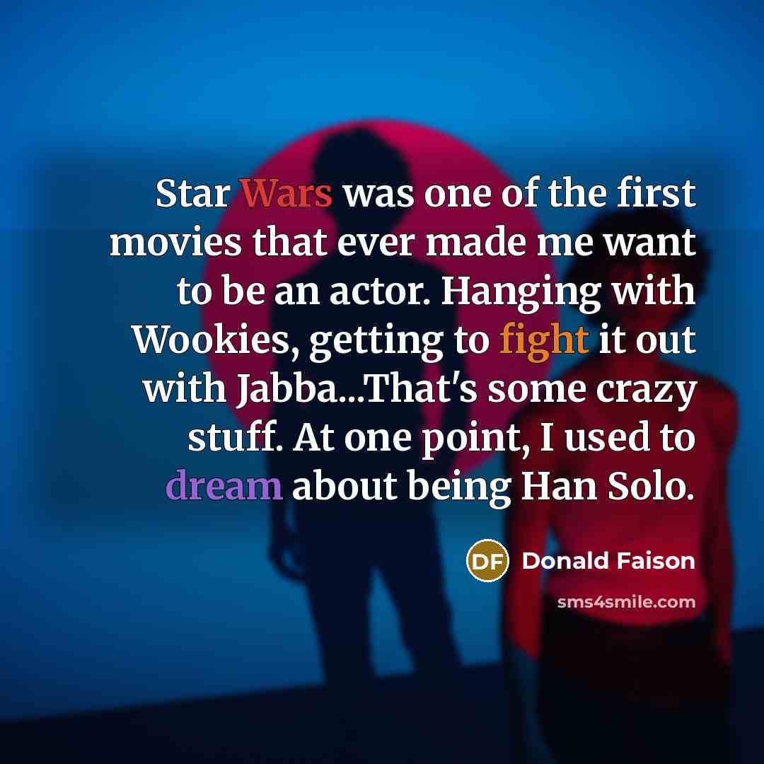 “Star Wars was one of the first movies that ever made me want to be an actor. Hanging with Wookies, getting to fight it out with Jabba...That's some crazy stuff. At one point, I used to dream about being Han Solo.” quote by Donald Faison