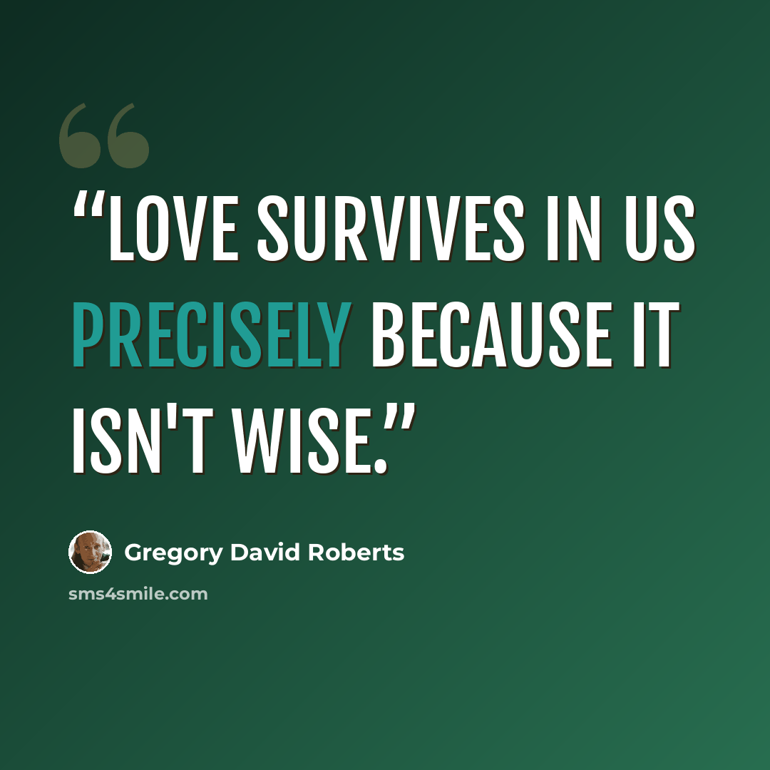 “Love survives in us precisely because it isn't wise.” quote by Gregory David Roberts