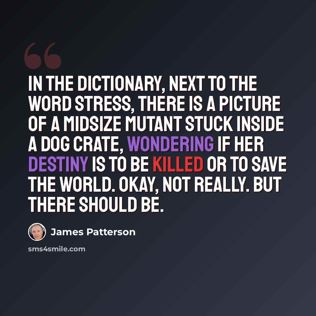 “In the dictionary, next to the word stress, there is a picture of a midsize mutant stuck inside a dog crate, wondering if her destiny is to be killed or to save the world. Okay, not really. But there should be.” quote by James Patterson