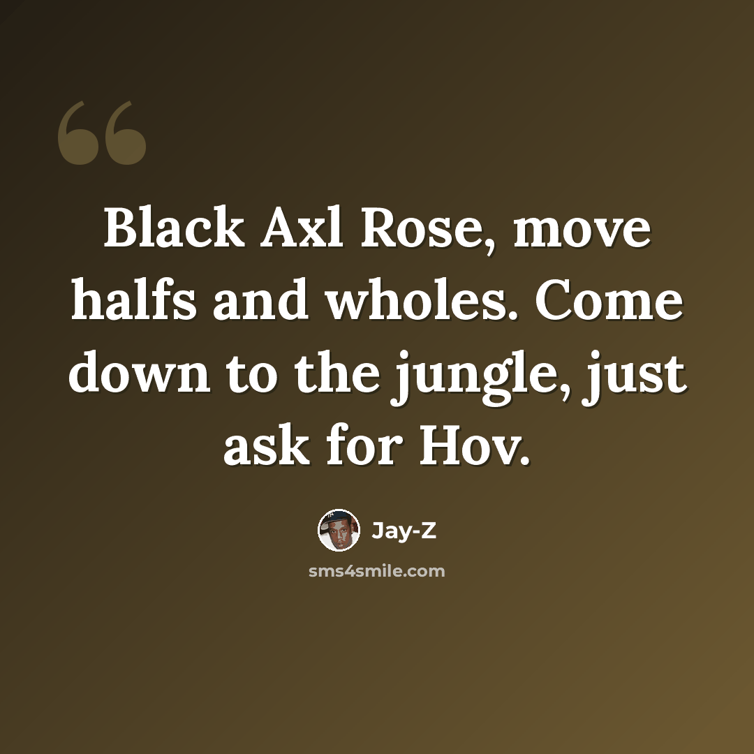 “Black Axl Rose, move halfs and wholes. Come down to the jungle, just ask for Hov.” quote by Jay-Z