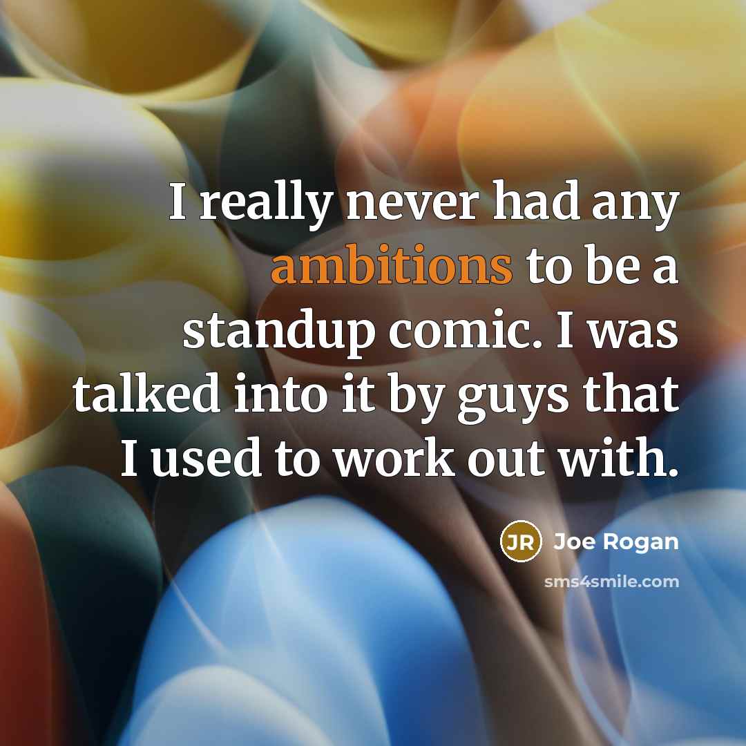 “I really never had any ambitions to be a standup comic. I was talked into it by guys that I used to work out with.” quote by Joe Rogan