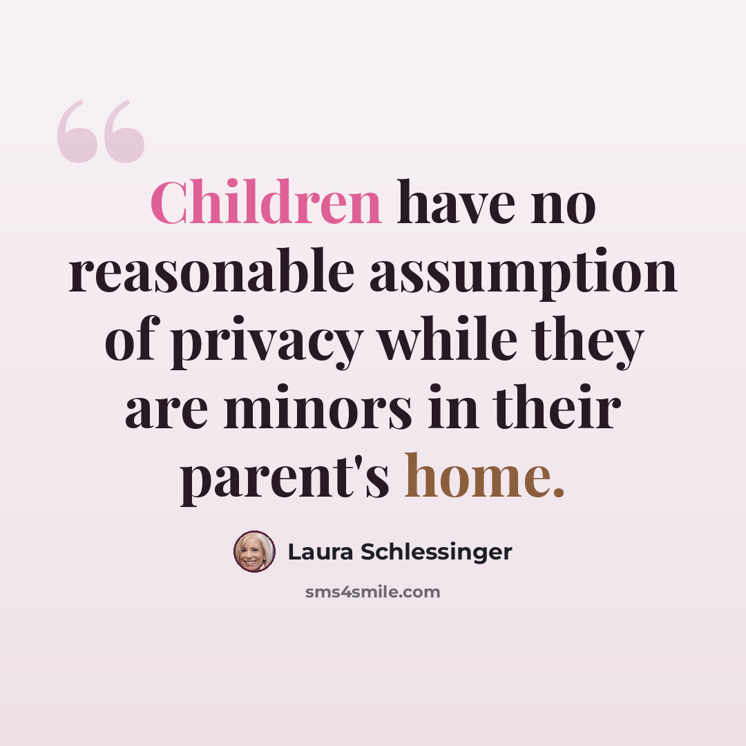 “Children have no reasonable assumption of privacy while they are minors in their parent's home.” quote by Laura Schlessinger