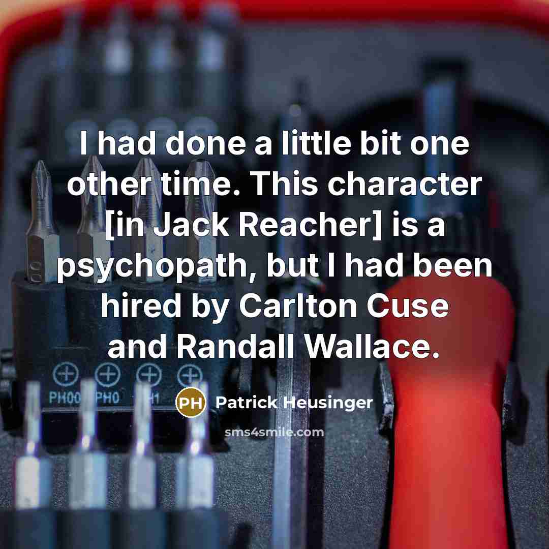 “I had done a little bit one other time. This character [in Jack Reacher] is a psychopath, but I had been hired by Carlton Cuse and Randall Wallace.” quote by Patrick Heusinger