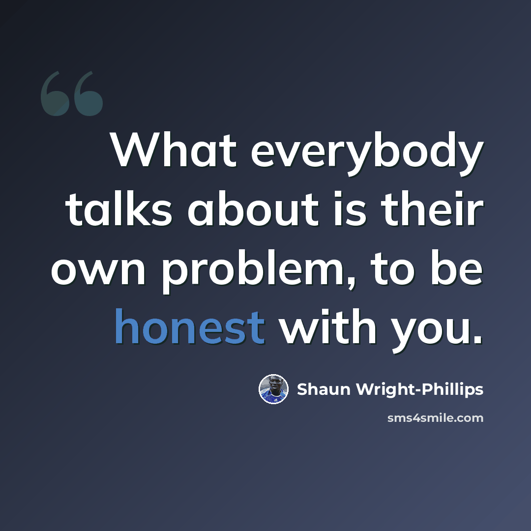 “What everybody talks about is their own problem, to be honest with you.” quote by Shaun Wright-Phillips