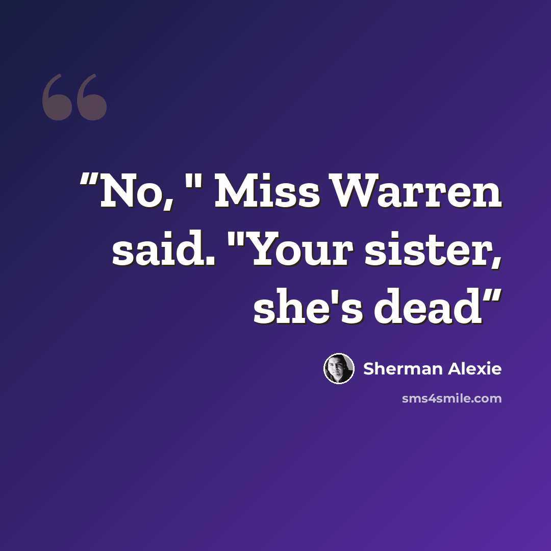 “No, " Miss Warren said. "Your sister, she's dead” quote by Sherman Alexie
