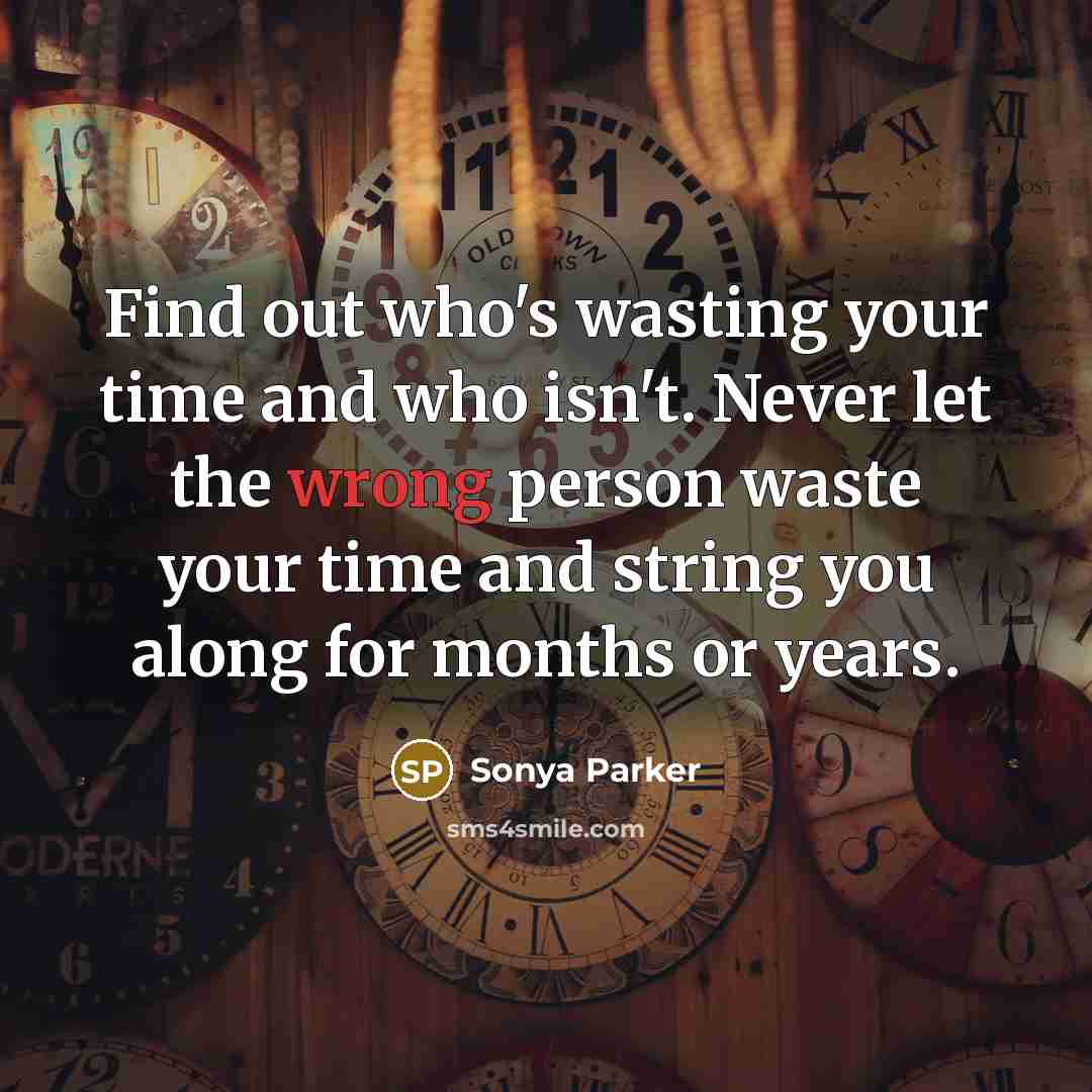 “Find out who's wasting your time and who isn't. Never let the wrong person waste your time and string you along for months or years.” quote by Sonya Parker