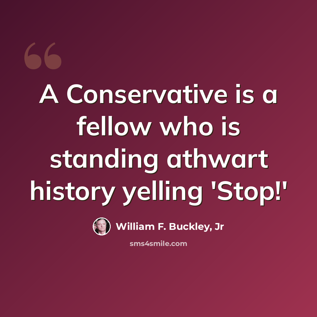 “A Conservative is a fellow who is standing athwart history yelling 'Stop!'” quote by William F. Buckley, Jr