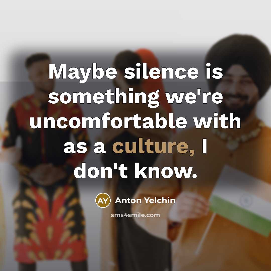 “Maybe silence is something we're uncomfortable with as a culture, I don't know.” quote by Anton Yelchin