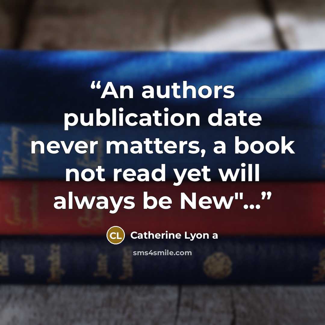 “An authors publication date never matters, a book not read yet will always be New"...” quote by Catherine Lyon a