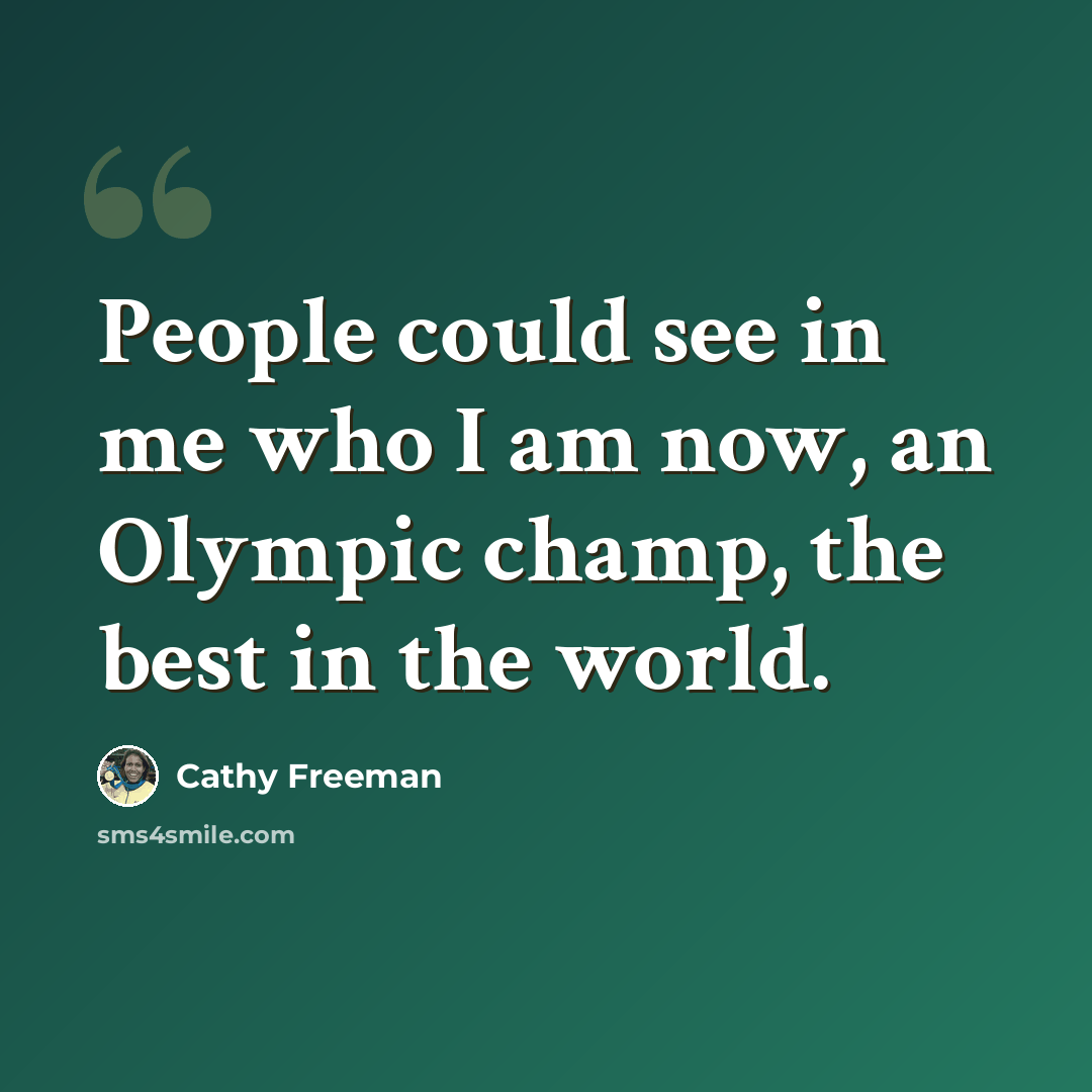 “People could see in me who I am now, an Olympic champ, the best in the world.” quote by Cathy Freeman