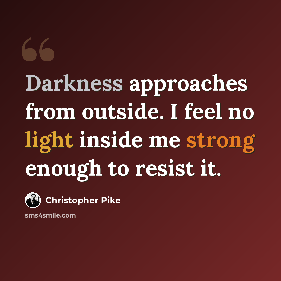 “Darkness approaches from outside. I feel no light inside me strong enough to resist it.” quote by Christopher Pike