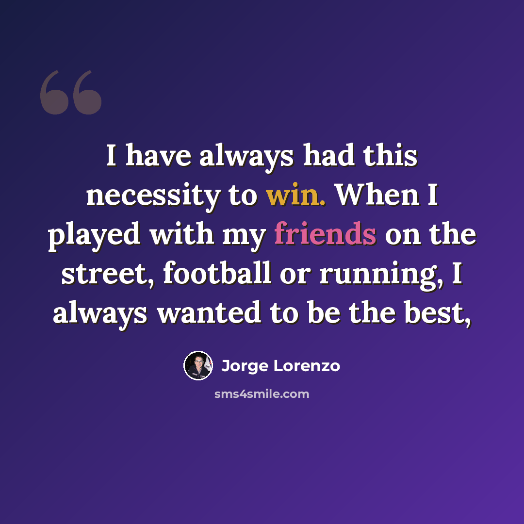 “I have always had this necessity to win. When I played with my friends on the street, football or running, I always wanted to be the best,” quote by Jorge Lorenzo