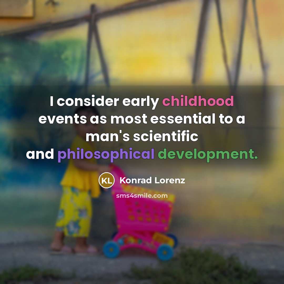 “I consider early childhood events as most essential to a man's scientific and philosophical development.” quote by Konrad Lorenz
