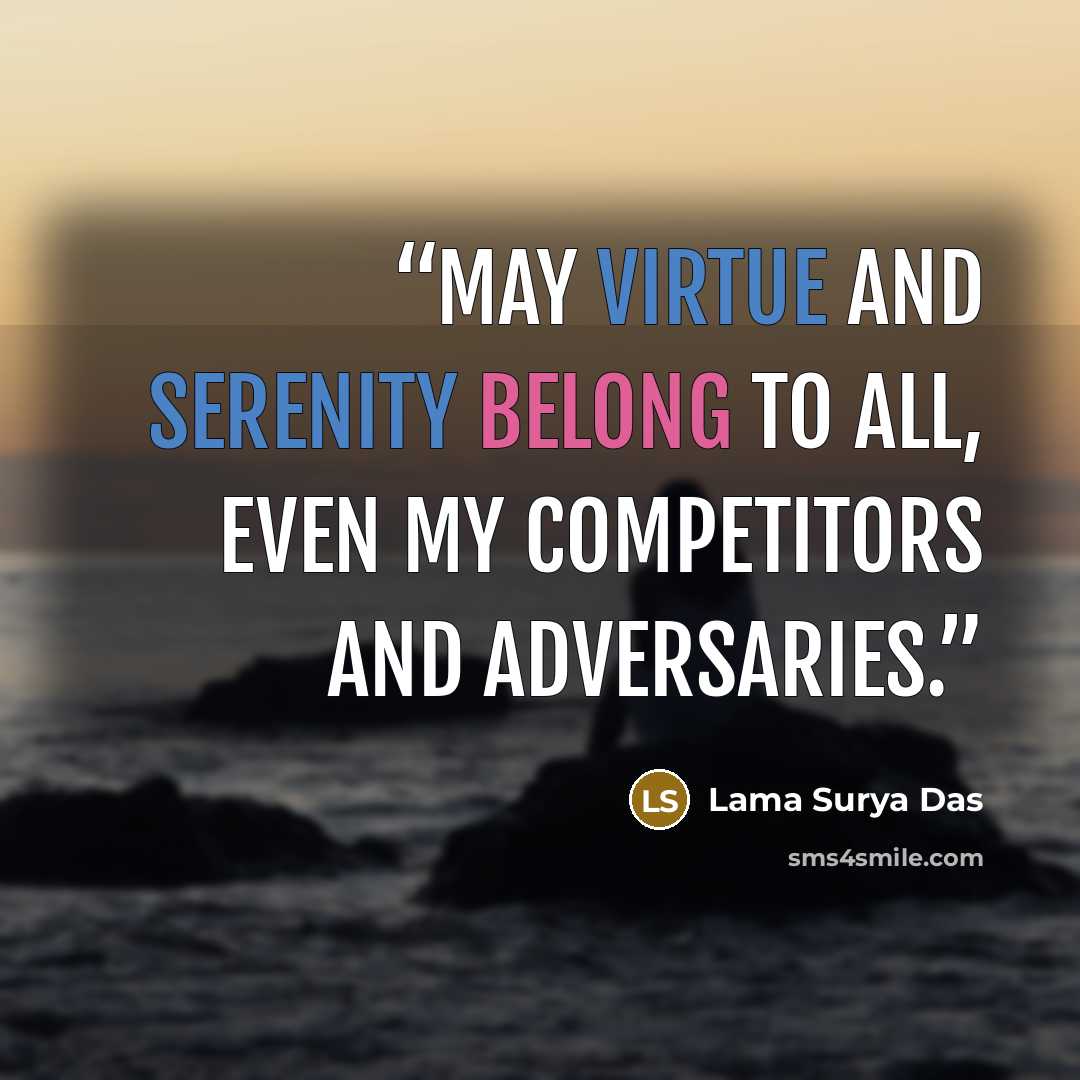 “May virtue and serenity belong to all, even my competitors and adversaries.” quote by Lama Surya Das