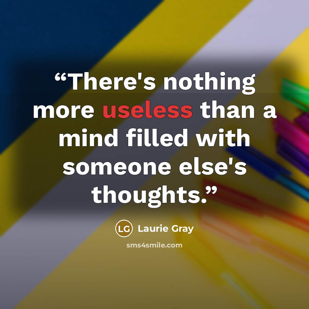 “There's nothing more useless than a mind filled with someone else's thoughts.” quote by Laurie Gray