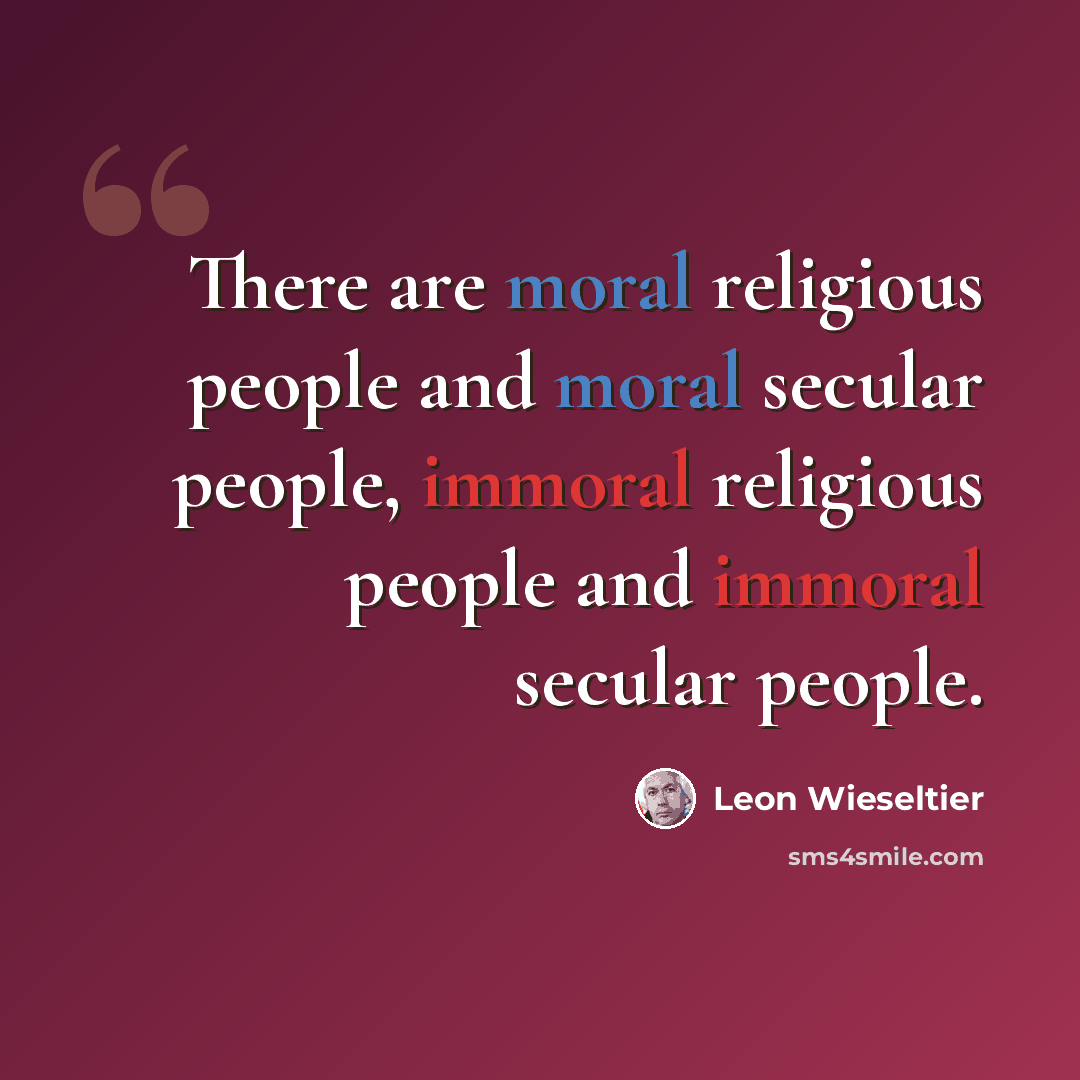 “There are moral religious people and moral secular people, immoral religious people and immoral secular people.” quote by Leon Wieseltier