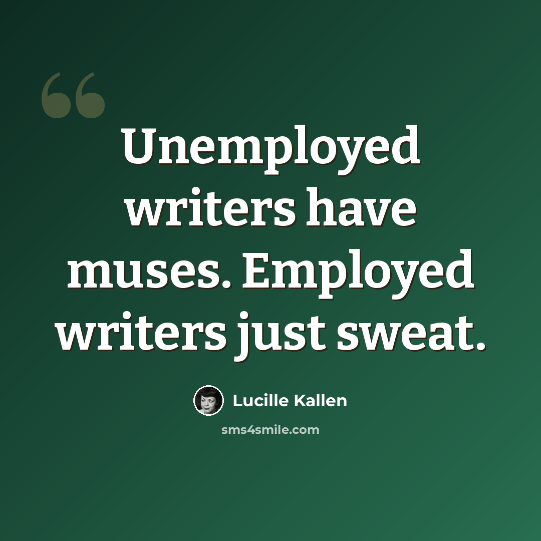 “Unemployed writers have muses. Employed writers just sweat.” quote by Lucille Kallen
