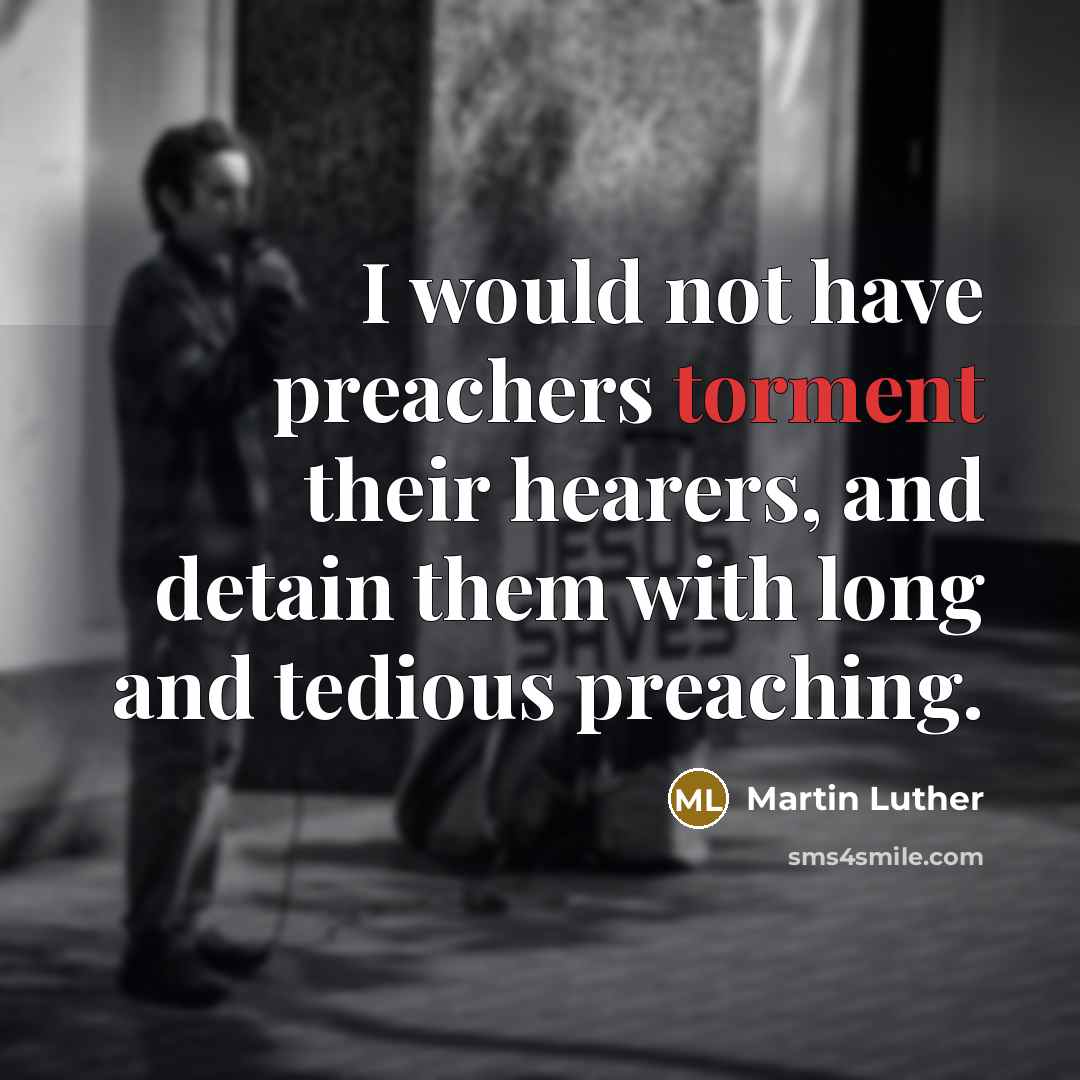 “I would not have preachers torment their hearers, and detain them with long and tedious preaching.” quote by Martin Luther
